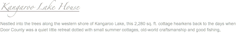 Kangaroo Lake House Nestled into the trees along the western shore of Kangaroo Lake, this 2,280 sq. ft. cottage hearkens back to the days when Door County was a quiet little retreat dotted with small summer cottages, old-world craftsmanship and good fishing,